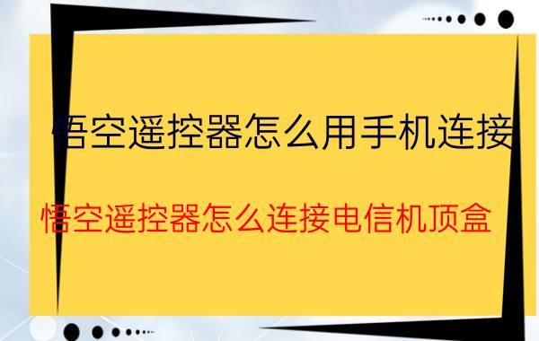 悟空遥控器怎么用手机连接 悟空遥控器怎么连接电信机顶盒？